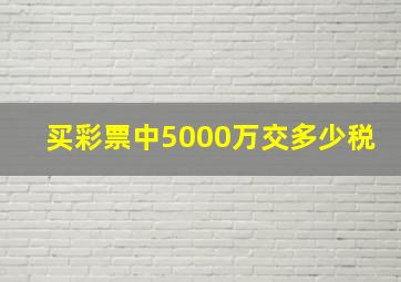 买彩票中5000万交多少税