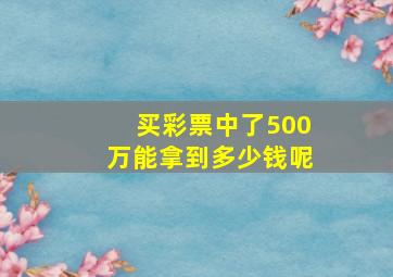 买彩票中了500万能拿到多少钱呢