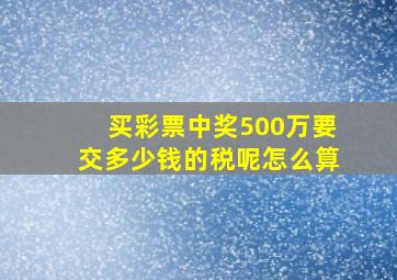 买彩票中奖500万要交多少钱的税呢怎么算