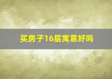 买房子16层寓意好吗