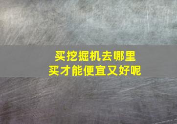 买挖掘机去哪里买才能便宜又好呢