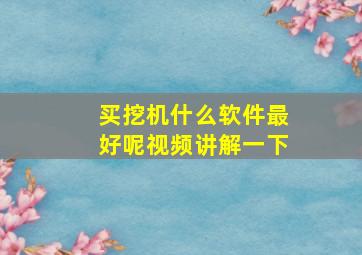 买挖机什么软件最好呢视频讲解一下