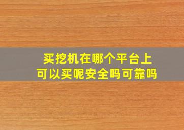 买挖机在哪个平台上可以买呢安全吗可靠吗