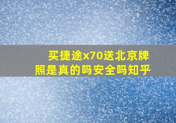 买捷途x70送北京牌照是真的吗安全吗知乎