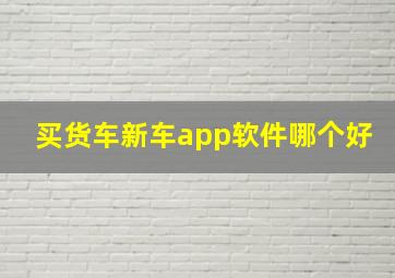 买货车新车app软件哪个好