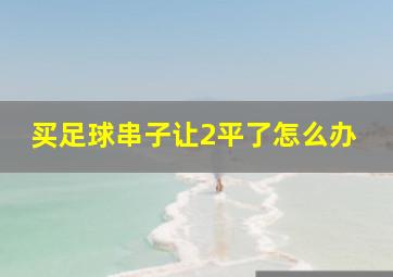 买足球串子让2平了怎么办