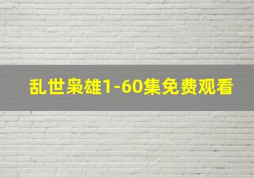 乱世枭雄1-60集免费观看