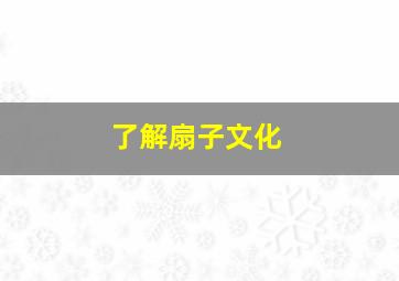 了解扇子文化