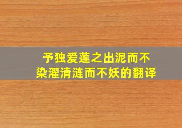 予独爱莲之出泥而不染濯清涟而不妖的翻译