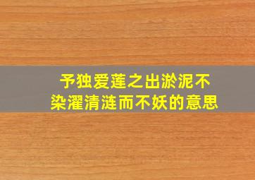 予独爱莲之出淤泥不染濯清涟而不妖的意思