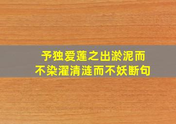 予独爱莲之出淤泥而不染濯清涟而不妖断句