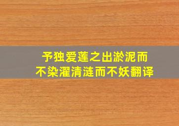 予独爱莲之出淤泥而不染濯清涟而不妖翻译