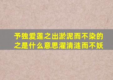 予独爱莲之出淤泥而不染的之是什么意思濯清涟而不妖