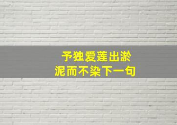 予独爱莲出淤泥而不染下一句