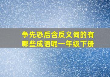 争先恐后含反义词的有哪些成语呢一年级下册