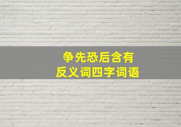 争先恐后含有反义词四字词语