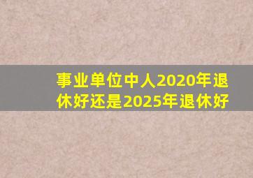 事业单位中人2020年退休好还是2025年退休好