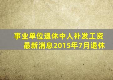 事业单位退休中人补发工资最新消息2015年7月退休