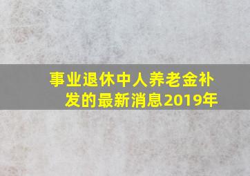 事业退休中人养老金补发的最新消息2019年