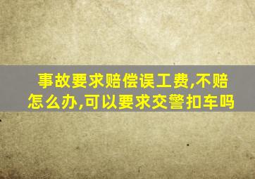 事故要求赔偿误工费,不赔怎么办,可以要求交警扣车吗