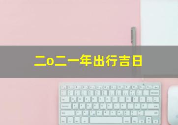 二o二一年出行吉日