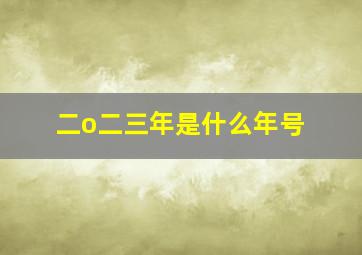 二o二三年是什么年号