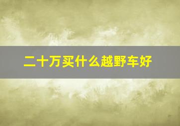 二十万买什么越野车好