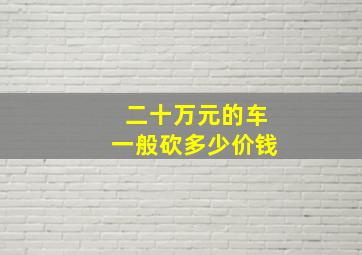 二十万元的车一般砍多少价钱