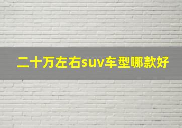 二十万左右suv车型哪款好