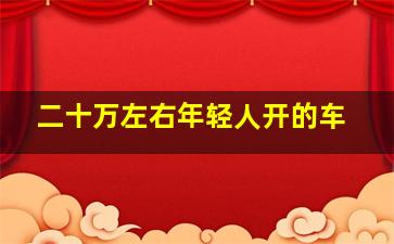 二十万左右年轻人开的车