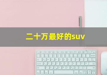 二十万最好的suv