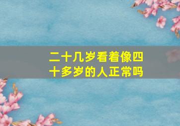 二十几岁看着像四十多岁的人正常吗