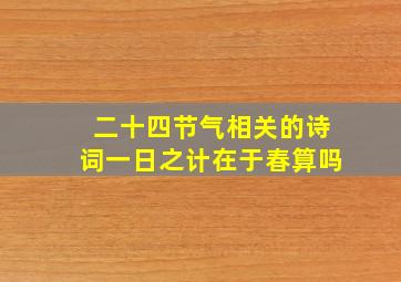 二十四节气相关的诗词一日之计在于春算吗