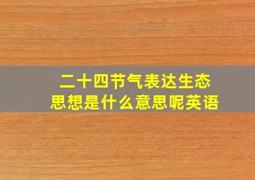 二十四节气表达生态思想是什么意思呢英语