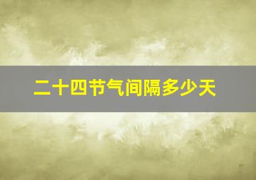 二十四节气间隔多少天