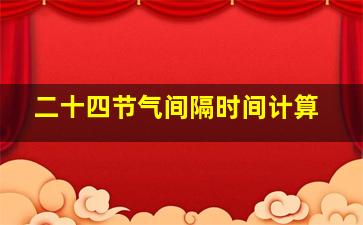 二十四节气间隔时间计算