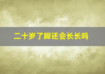 二十岁了脚还会长长吗