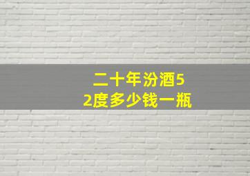 二十年汾酒52度多少钱一瓶