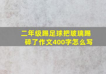 二年级踢足球把玻璃踢碎了作文400字怎么写