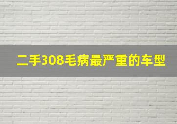 二手308毛病最严重的车型