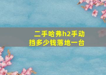 二手哈弗h2手动挡多少钱落地一台