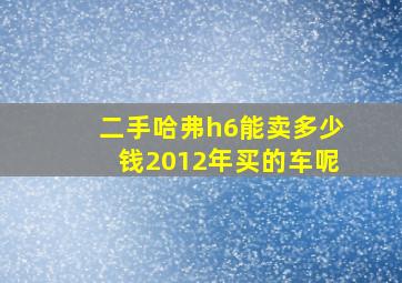 二手哈弗h6能卖多少钱2012年买的车呢