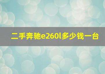 二手奔驰e260l多少钱一台