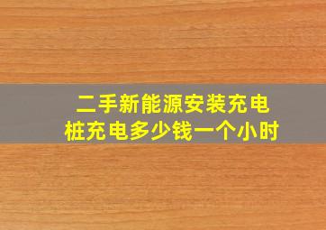 二手新能源安装充电桩充电多少钱一个小时