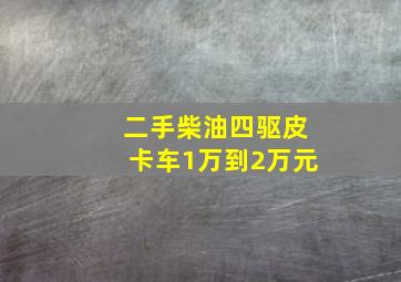 二手柴油四驱皮卡车1万到2万元