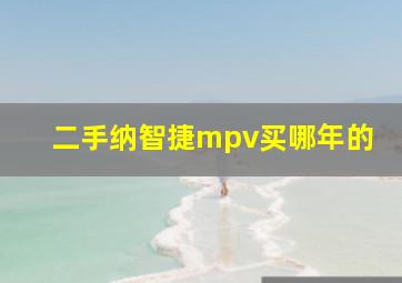 二手纳智捷mpv买哪年的