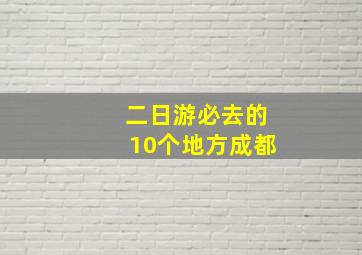 二日游必去的10个地方成都