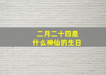 二月二十四是什么神仙的生日