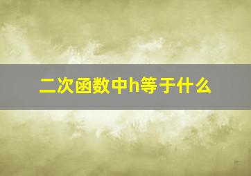 二次函数中h等于什么