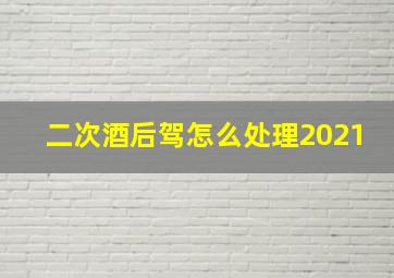 二次酒后驾怎么处理2021